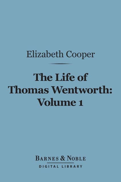 The Life of Thomas Wentworth, Volume 1 (Barnes & Noble Digital Library): Earl of Strafford and Lord-Lieutenant of Ireland