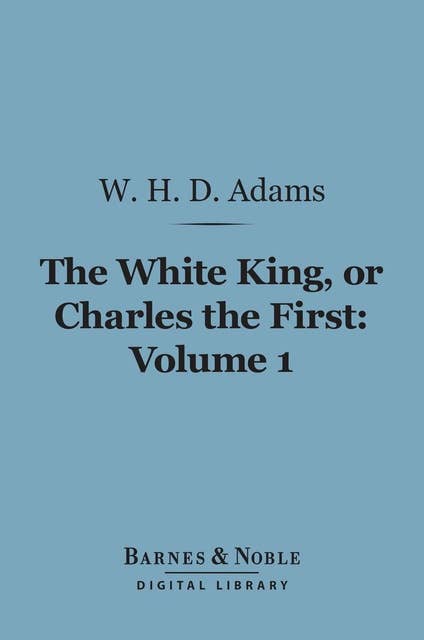 The White King, Or Charles the First, Volume 1 (Barnes & Noble Digital Library)