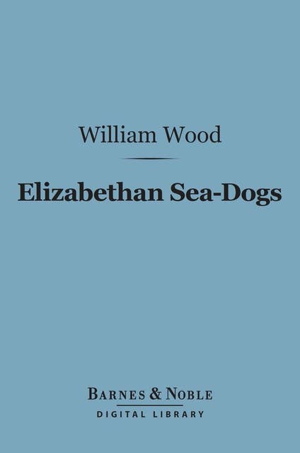 Elizabethan Sea-Dogs (Barnes & Noble Digital Library): A Chronicle of Drake and His Companions