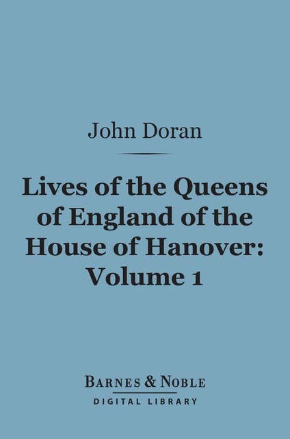 Lives of the Queens of England of the House of Hanover, Volume 1 (Barnes & Noble Digital Library)