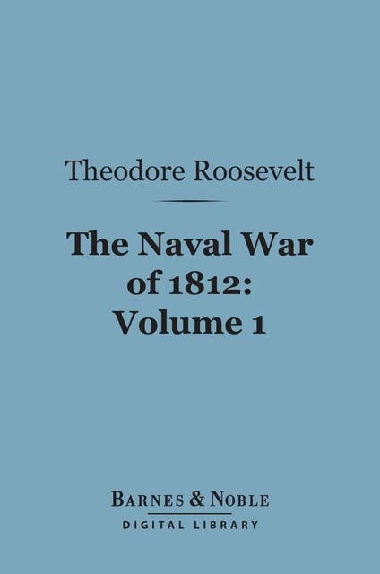 The Naval War of 1812, Volume 1 (Barnes & Noble Digital Library): Or the History of the United States Navy During the Last War with Great Britain