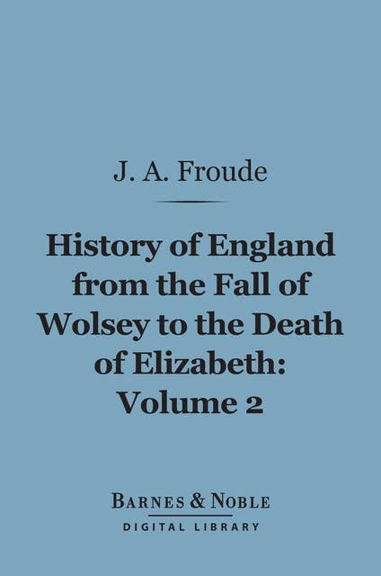 History of England From the Fall of Wolsey to the Death of Elizabeth, Volume 2 (Barnes & Noble Digital Library)