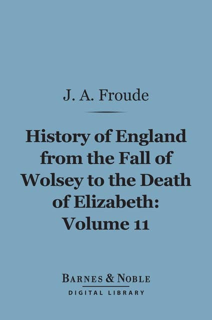 History of England From the Fall of Wolsey to the Death of Elizabeth, Volume 11 (Barnes & Noble Digital Library)