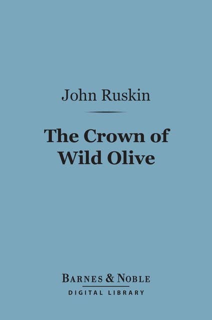 The Crown of Wild Olive (Barnes & Noble Digital Library): Three Lectures on Work, Traffic, and War