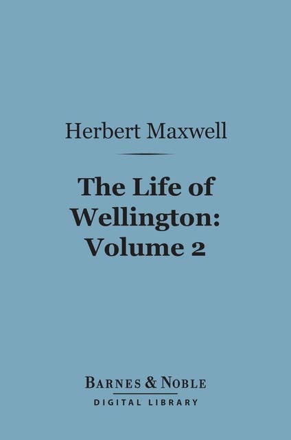 The Life of Wellington, Volume 2 (Barnes & Noble Digital Library): The Restoration of the Martial Power of Great Britain