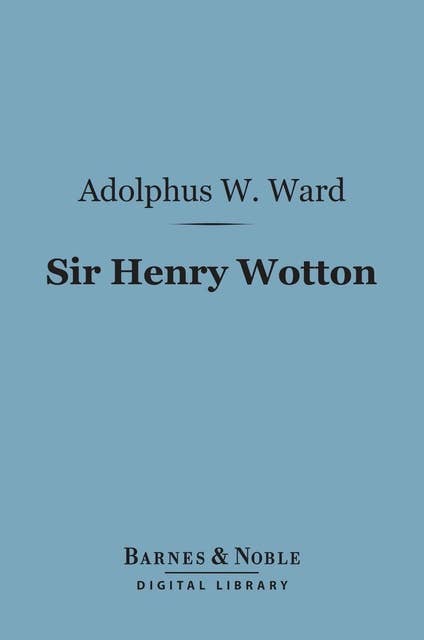 Sir Henry Wotton (Barnes & Noble Digital Library): A Biographical Sketch