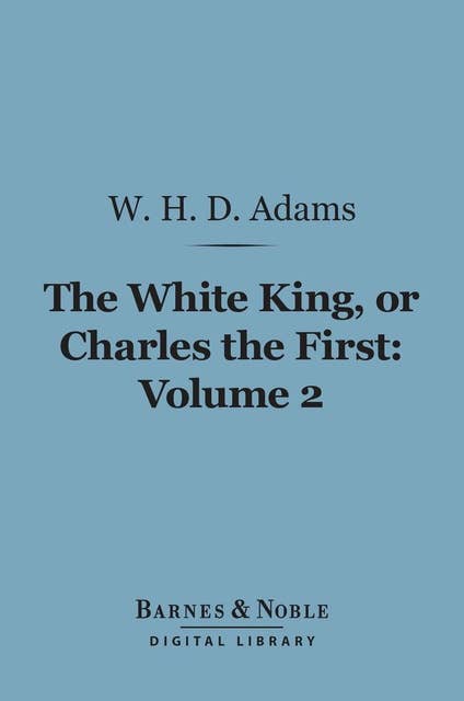 The White King, Or, Charles the First, Volume 2 (Barnes & Noble Digital Library)