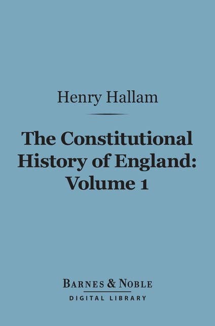 The Constitutional History of England, Volume 1 (Barnes & Noble Digital Library): From the Accession of Henry VII to the Death of George II