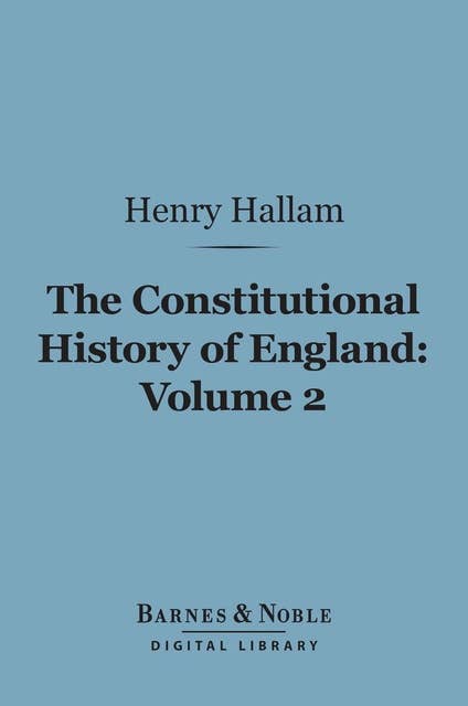The Constitutional History of England, Volume 2 (Barnes & Noble Digital Library): From the Accession of Henry VII to the Death of George II