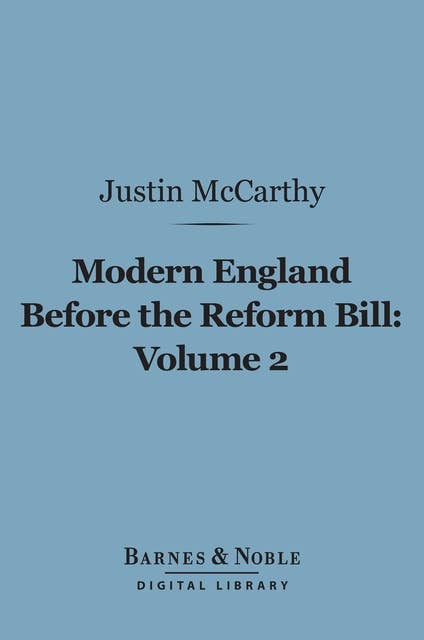 Modern England Before the Reform Bill, Volume 2 (Barnes & Noble Digital Library): From the Reform Bill to the Present Time