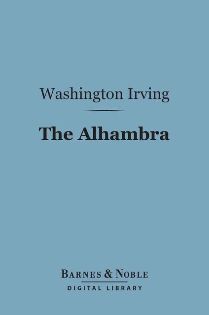 The Alhambra (Barnes & Noble Digital Library): A Series of Tales and Sketches of the Moors and Spaniards