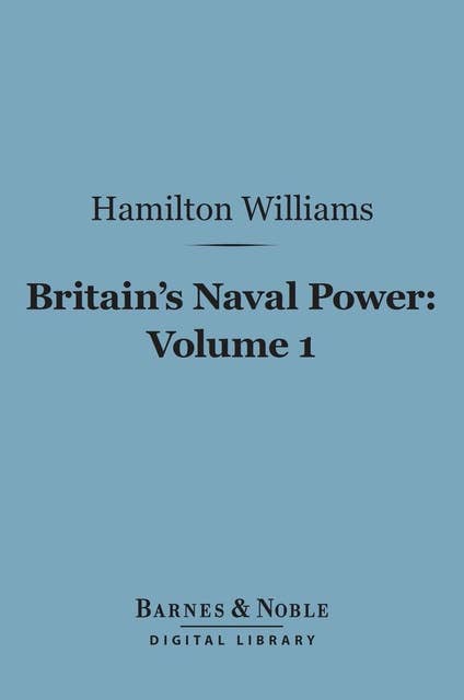 Britain's Naval Power, Volume 1 (Barnes & Noble Digital Library): From the Earliest Times to Trafalgar