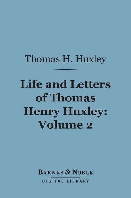 Life and Letters of Thomas Henry Huxley, Volume 2 (Barnes & Noble Digital Library)