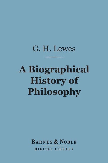A Biographical History of Philosophy (Barnes & Noble Digital Library): From Thales to Comte