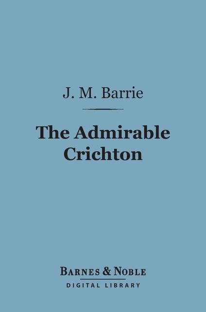 The Admirable Crichton (Barnes & Noble Digital Library): A Comedy