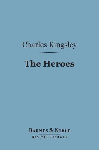 The Heroes (Barnes & Noble Digital Library): Or, Greek Fairy Tales for My Children