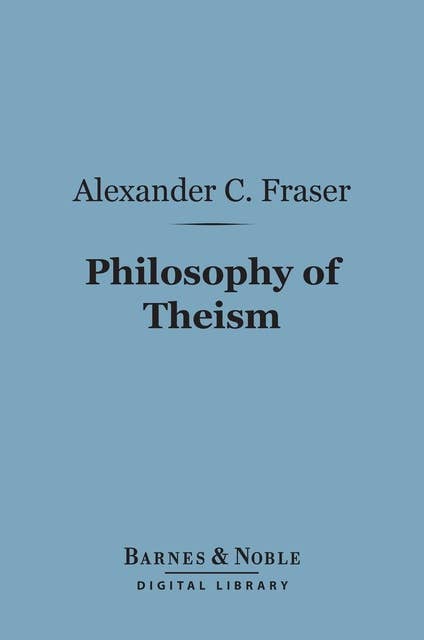 Philosophy of Theism (Barnes & Noble Digital Library): The Gifford Lectures Delivered Before the University of Edinburgh in 1894-95