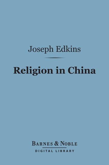 Religion in China (Barnes & Noble Digital Library): With Observations on the Prospects of Christian Conversion Amongst That People
