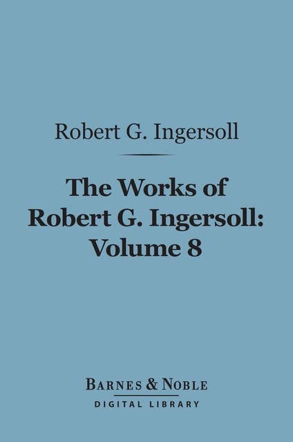 The Works of Robert G. Ingersoll, Volume 8 (Barnes & Noble Digital Library): Interviews
