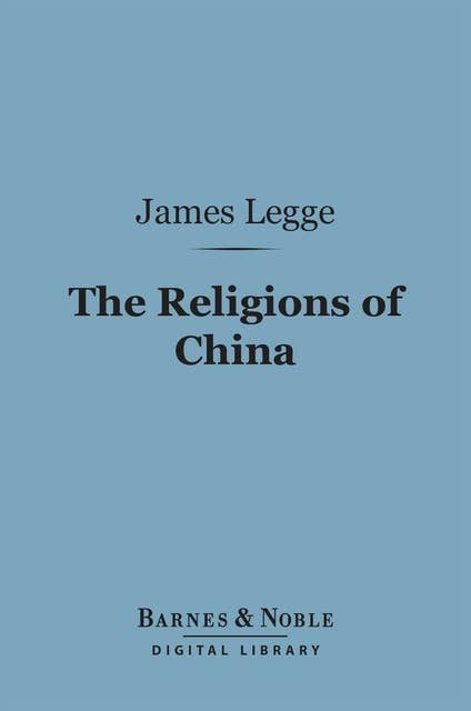 The Religions of China (Barnes & Noble Digital Library): Confucianism and Taoism Described and Compared with Christianity