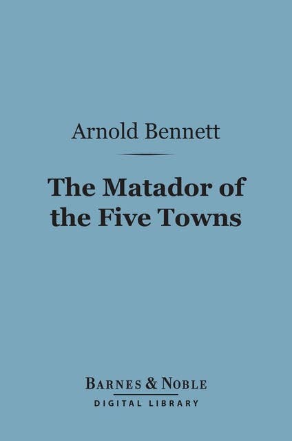 The Matador of the Five Towns (Barnes & Noble Digital Library): And Other Stories