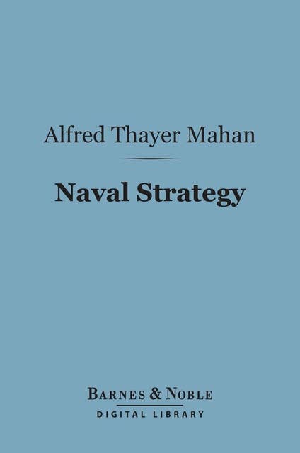 Naval Strategy (Barnes & Noble Digital Library): Compared and Contrasted with the Principles and Practice of Military Operations on Land