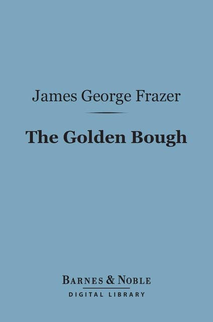 The Golden Bough (Barnes & Noble Digital Library): A Study in Magic and Religion