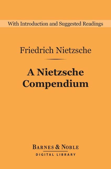 A Nietzsche Compendium (Barnes & Noble Digital Library): Beyond Good and Evil, On the Genealogy of Morals, Twilight of the Idols, The Antichrist, and Ecce Ho