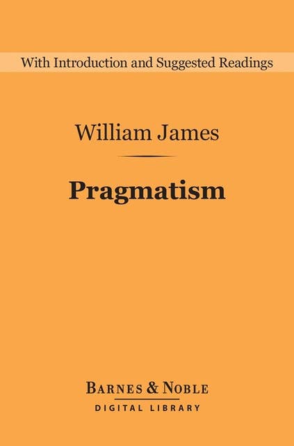Pragmatism (Barnes & Noble Digital Library): A New Name for Some Old Ways of Thinking