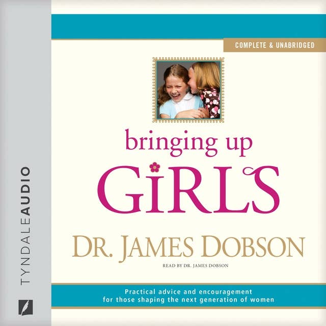 Bringing Up Girls: Practical Advice and Encouragement for Those Shaping the Next Generation of Women