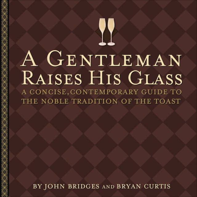 A Gentleman Raises His Glass: A Concise, Contemporary Guide to the Noble Tradition of the Toast