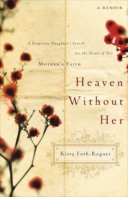 Heaven Without Her: A Desperate Daughter's Search for the Heart of Her Mother's Faith: A Memoir
