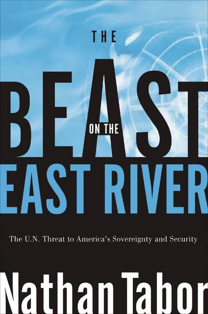 The Beast on the East River: The U.N. Threat to America's Sovereignty and Security