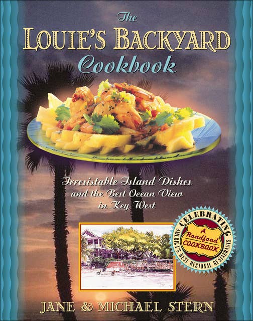 The Louie's Backyard Cookbook: Irrisistible Island Dishes and the Best Ocean View in Key West