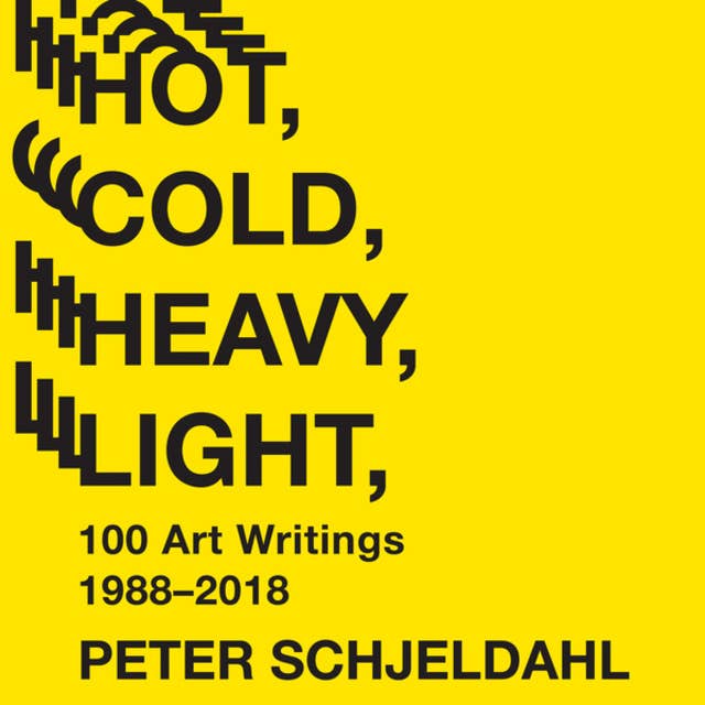 Hot, Cold, Heavy, Light, 100 Art Writings 1988-2018 (Unabridged)