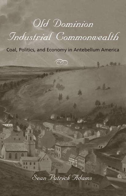 Old Dominion Industrial Commonwealth: Coal, Politics, and Economy in Antebellum America