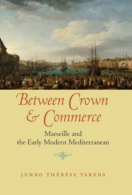 Between Crown & Commerce: Marseille and the Early Modern Mediterranean