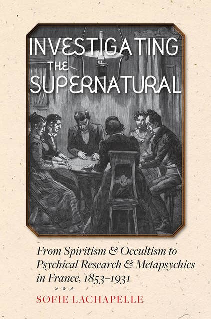 Investigating the Supernatural: From Spiritism and Occultism to Psychical Research and Metapsychics in France, 1853–1931
