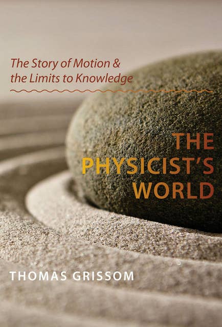 The Physicist's World: The Story of Motion & the Limits to Knowledge