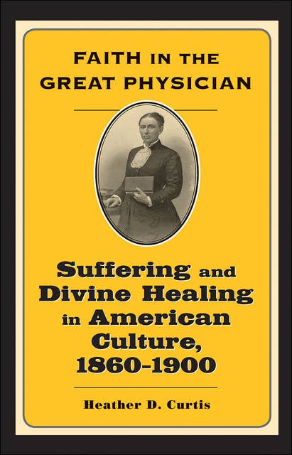 Faith in the Great Physician: Suffering and Divine Healing in American Culture, 1860–1900