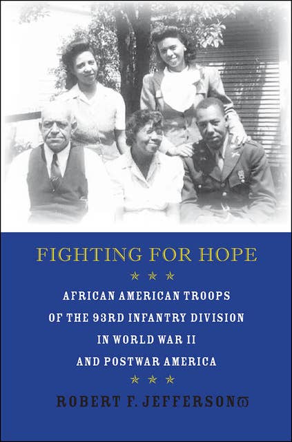 Fighting for Hope: African American Troops of the 93rd Infantry Division in World War II and Postwar America