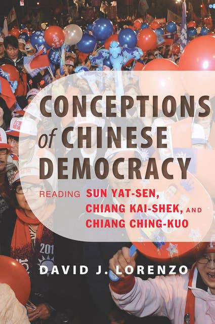 Conceptions of Chinese Democracy: Reading Sun Yat-Zen, Chiang Kai-Shek, and Chiang Ching-Kuo