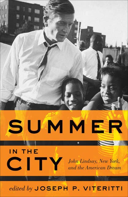 Summer in the City: John Lindsay, New York, and the American Dream