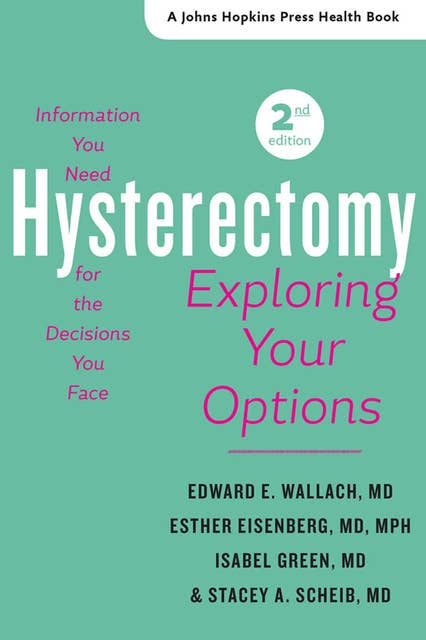 Hysterectomy: Exploring Your Options, The Information You Need for the Decisions You Face