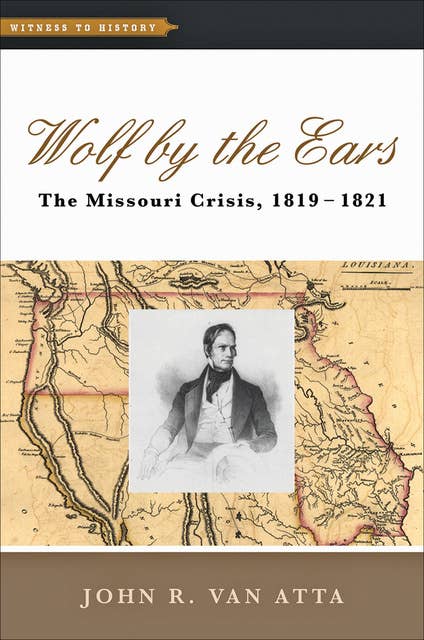 Wolf by the Ears: The Missouri Crisis, 1819–1821