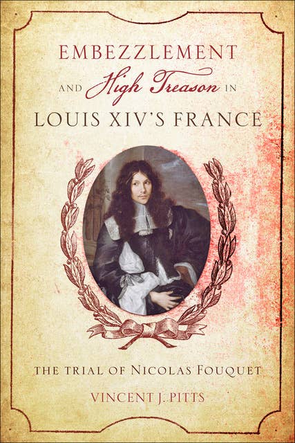 Embezzlement and High Treason Louis XIV's France: The Trial of Nicolas Fouquet