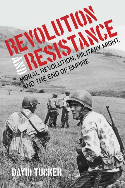 Revolution and Resistance: Moral Revolution, Military Might, and the End of Empire