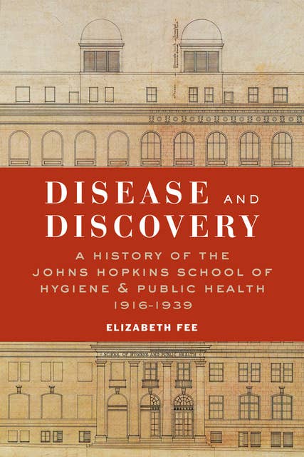 Disease and Discovery: A History of the Johns Hopkins School of Hygiene & Public Health, 1916–1939