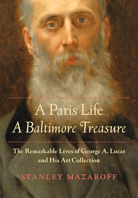 A Paris Life, A Baltimore Treasure: The Remarkable Lives of George A. Lucas and His Art Collection