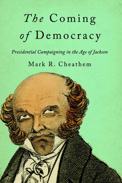 The Coming of Democracy: Presidential Campaigning in the Age of Jackson